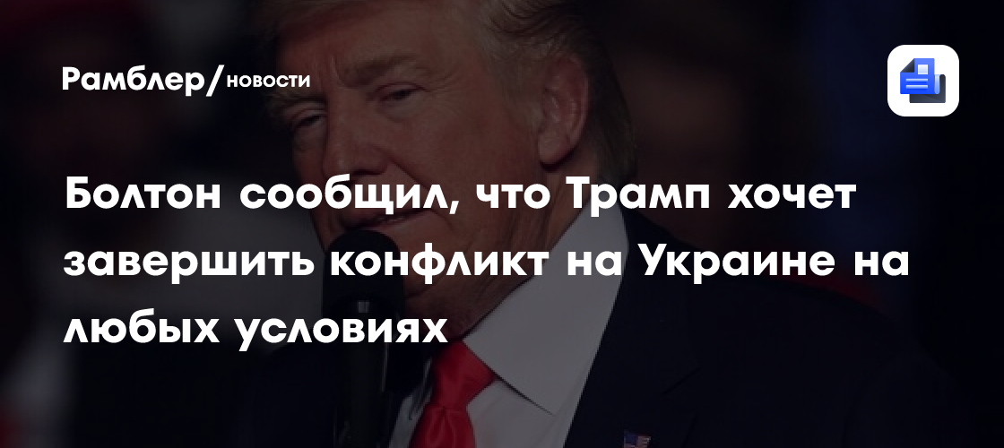 Болтон сообщил, что Трамп хочет завершить конфликт на Украине на любых условиях