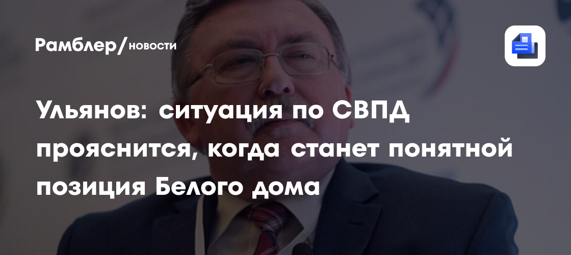 Ульянов: ситуация по СВПД прояснится, когда станет понятной позиция Белого дома