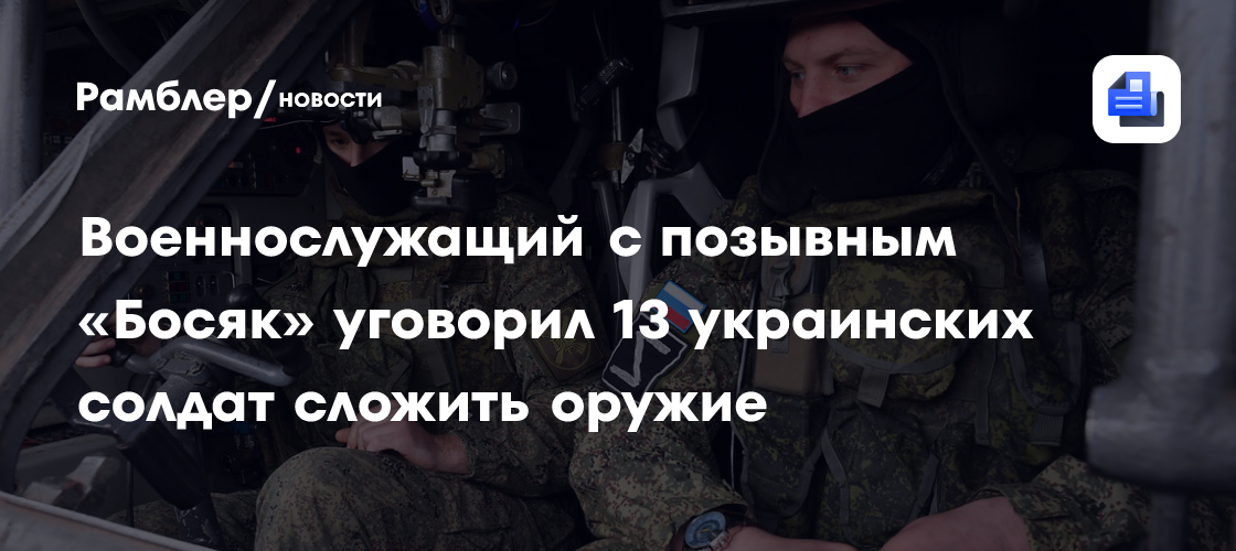 Военнослужащий с позывным «Босяк» уговорил 13 украинских солдат сложить оружие