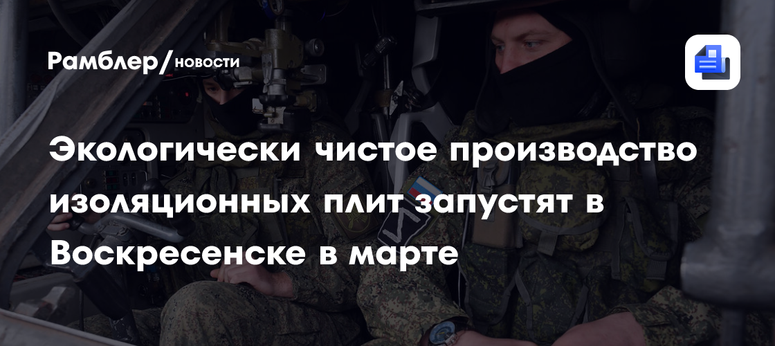 Экологически чистое производство изоляционных плит запустят в Воскресенске в марте