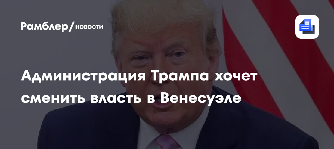 Axios: администрация Трампа хочет сменить власть в Венесуэле