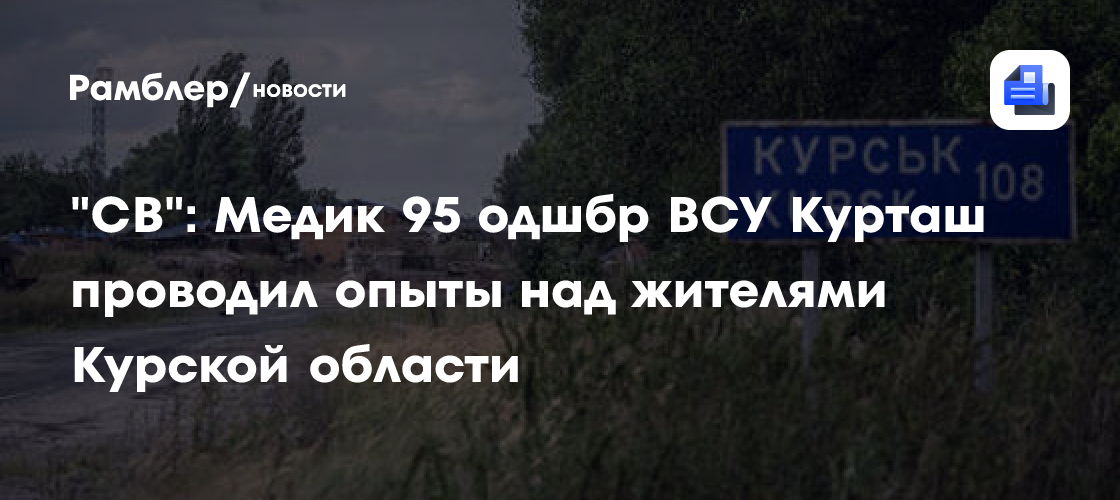 «СВ»: Медик 95 одшбр ВСУ Курташ проводил опыты над жителями Курской области