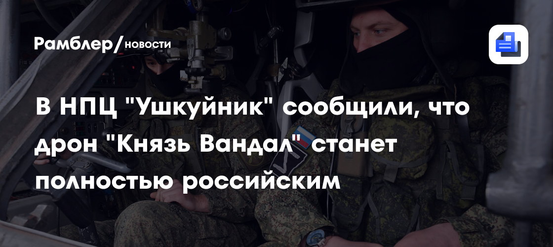 В НПЦ «Ушкуйник» сообщили, что дрон «Князь Вандал» станет полностью российским