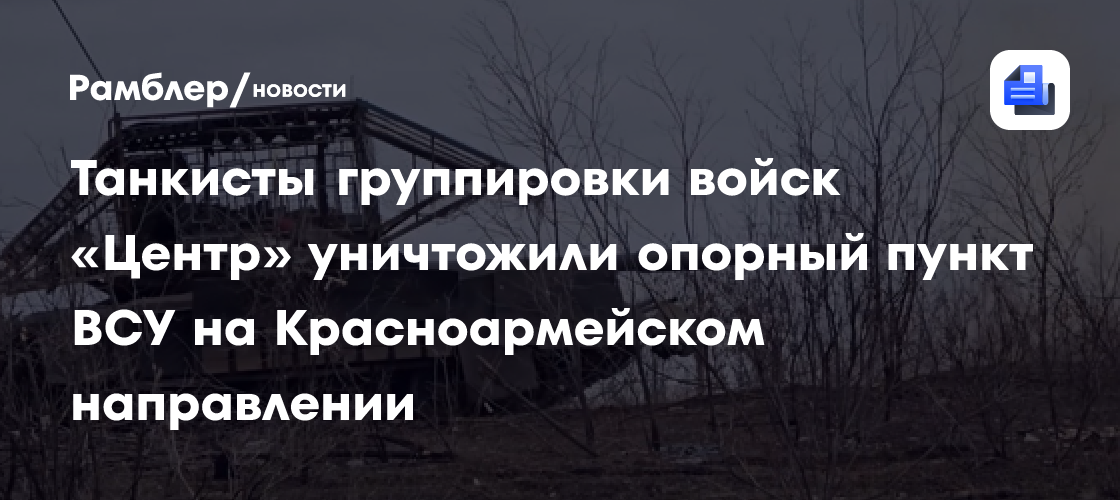 Танкисты группировки войск «Центр» уничтожили опорный пункт ВСУ на Красноармейском направлении