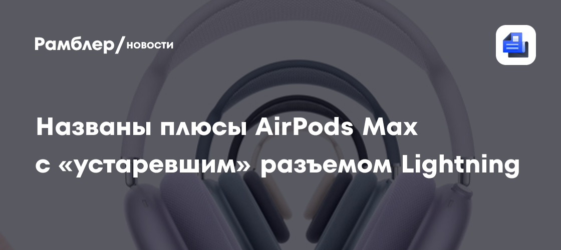 Названы плюсы AirPods Max с «устаревшим» разъемом Lightning