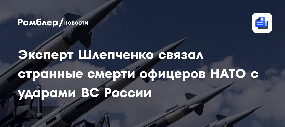 Эксперт Шлепченко связал странные смерти офицеров НАТО с ударами ВС России