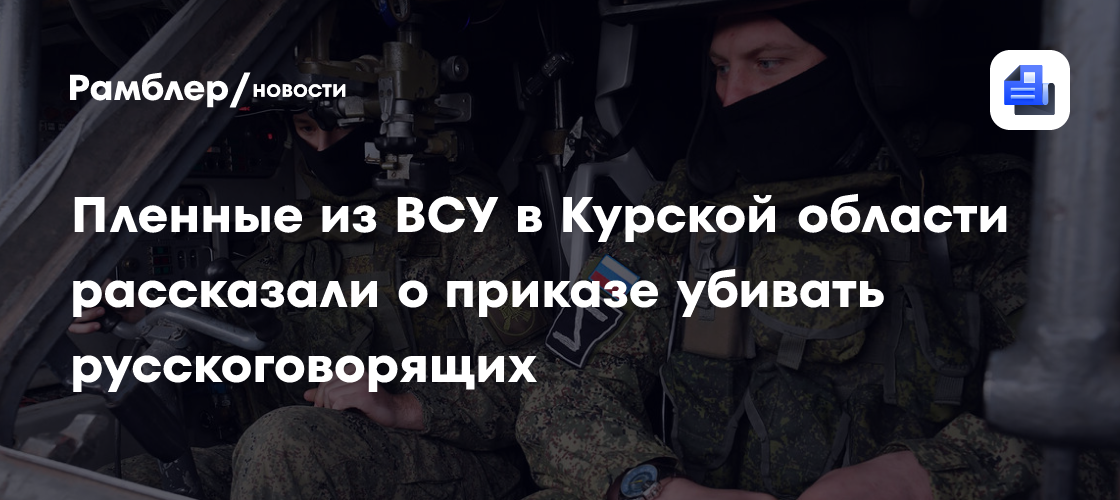 Пленные из ВСУ в Курской области рассказали о приказе убивать русскоговорящих