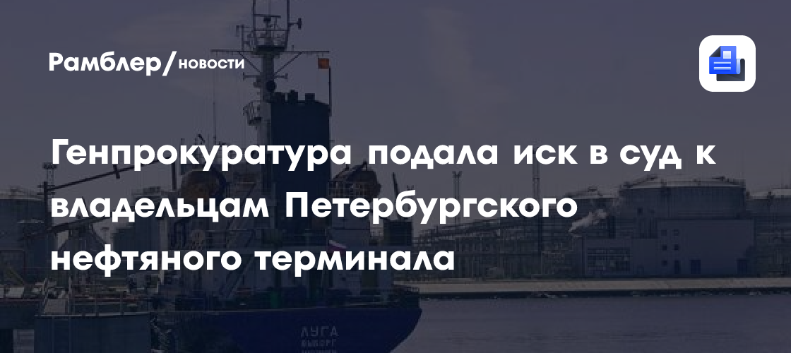 Генпрокуратура подала иск в суд к владельцам Петербургского нефтяного терминала