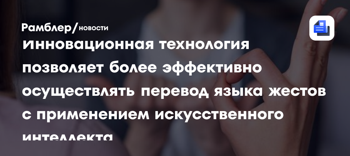 Инновационная технология позволяет более эффективно осуществлять перевод языка жестов с применением искусственного интеллекта