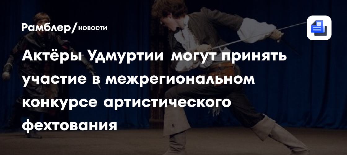 Актёры Удмуртии могут принять участие в межрегиональном конкурсе артистического фехтования