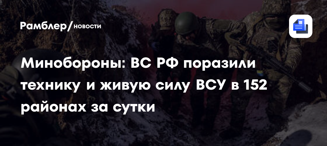 Минобороны: ВС РФ поразили технику и живую силу ВСУ в 143 районах за сутки