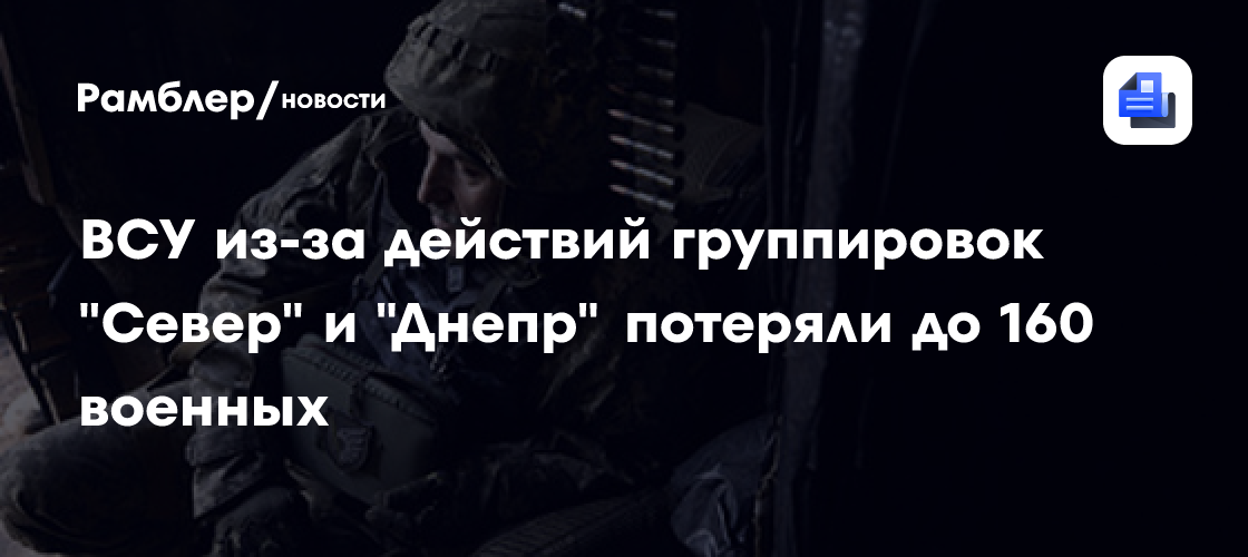 ВСУ из-за действий группировок «Север» и «Днепр» потеряли до 160 военных