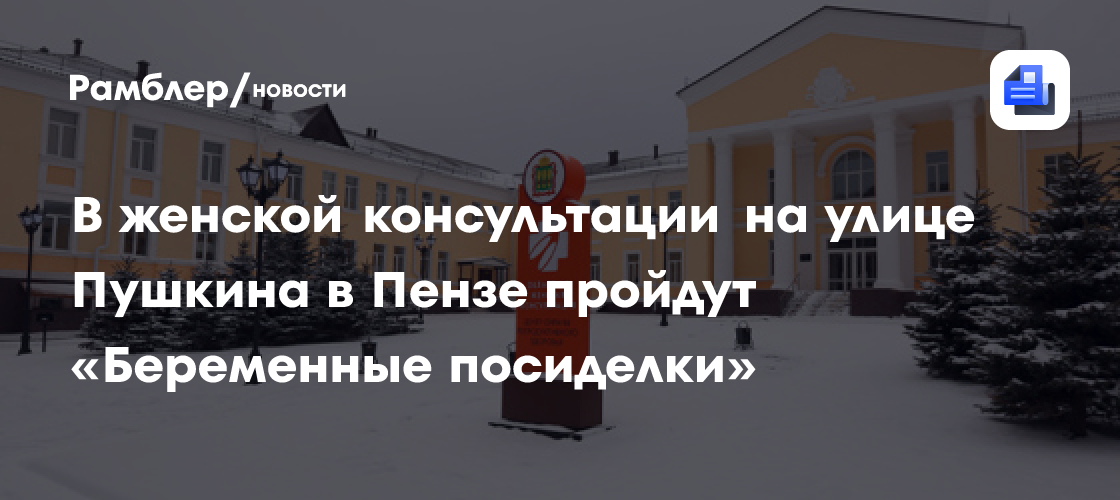 В женской консультации на улице Пушкина в Пензе пройдут «Беременные посиделки»