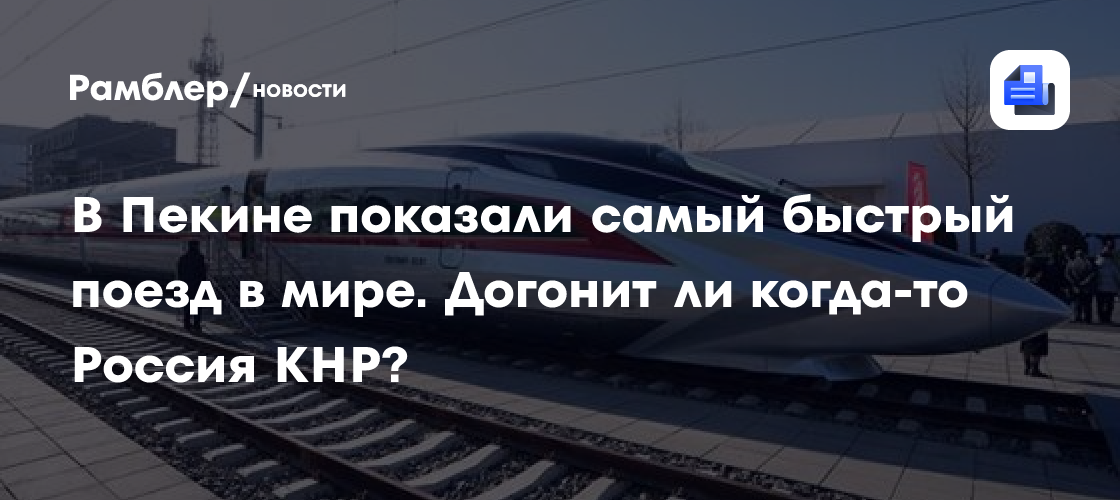 В Пекине показали самый быстрый поезд в мире. Догонит ли когда-то Россия КНР?