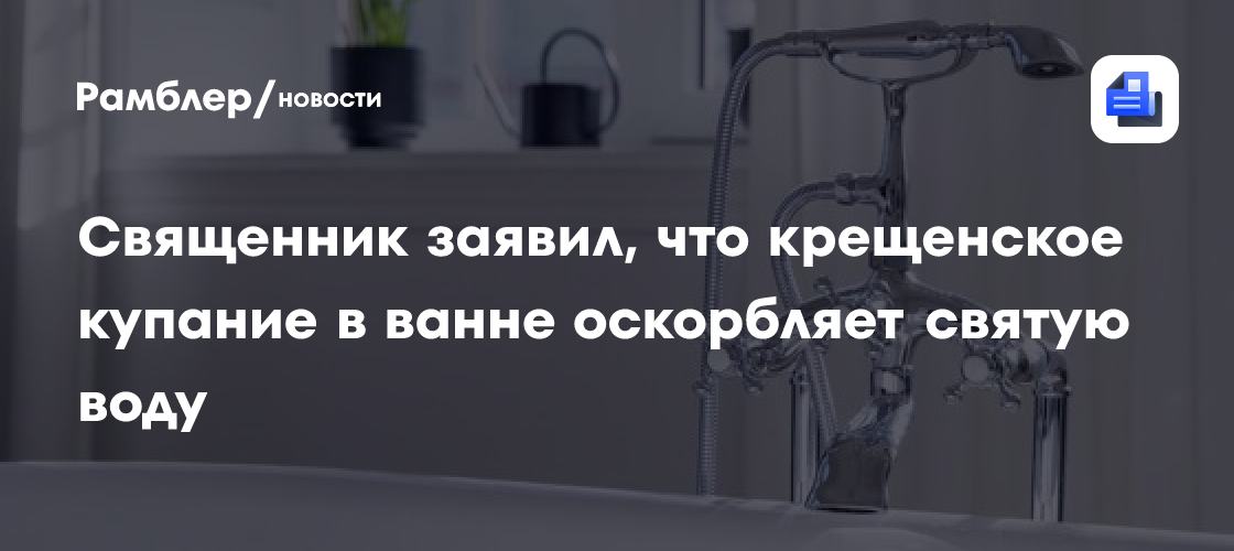 Священник заявил, что крещенское купание в ванне оскорбляет святую воду