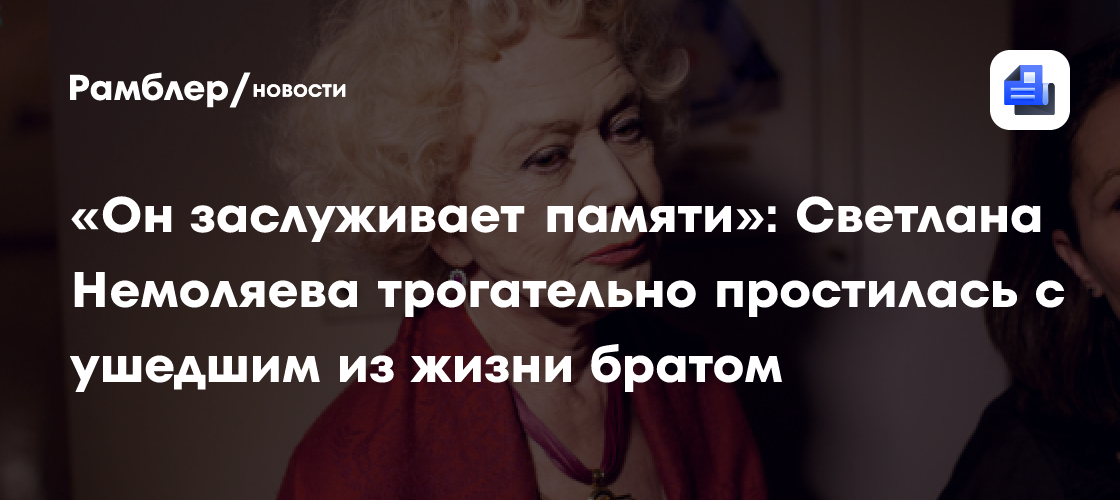 «Он заслуживает памяти»: Светлана Немоляева трогательно простилась с ушедшим из жизни братом