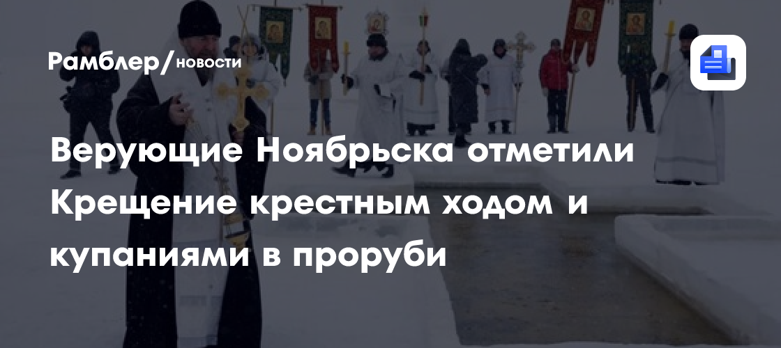 Верующие Ноябрьска отметили Крещение крестным ходом и купаниями в проруби