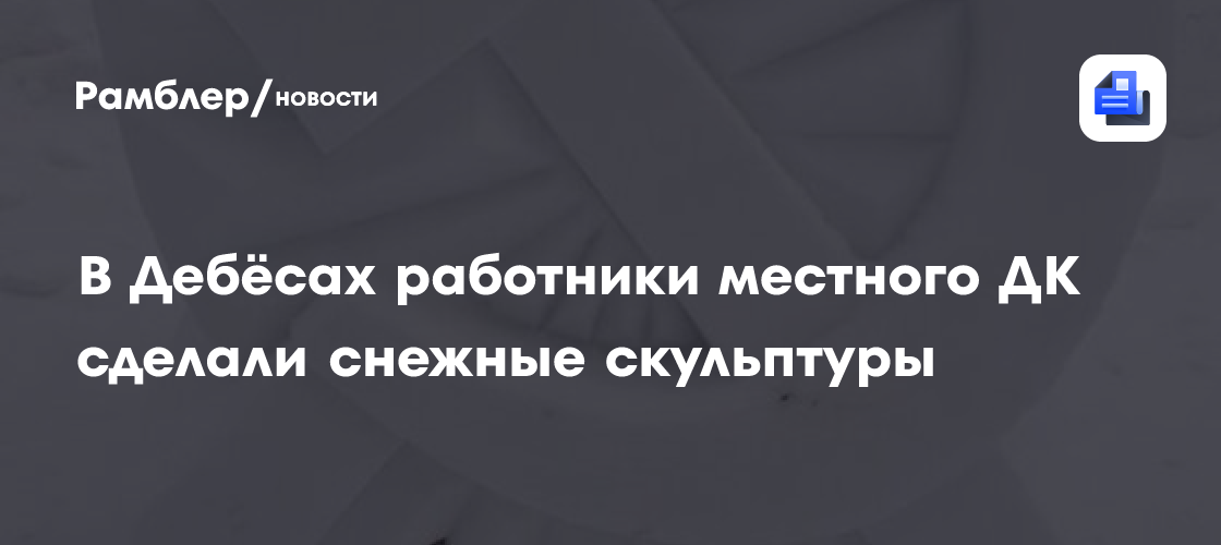 В Дебёсах работники местного ДК сделали снежные скульптуры