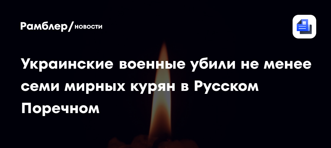 Украинские военные убили не менее семи мирных курян в Русском Поречном