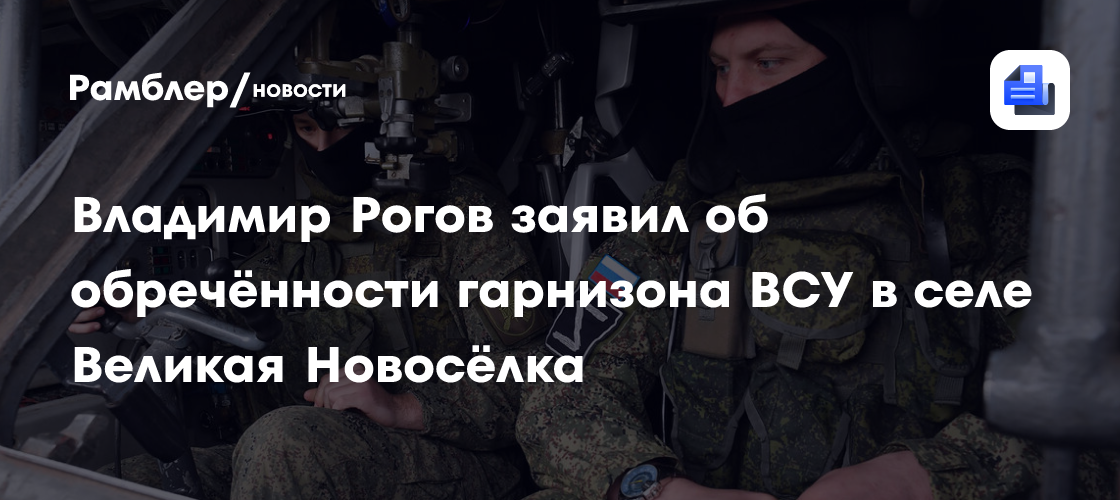 Владимир Рогов заявил об обречённости гарнизона ВСУ в селе Великая Новосёлка