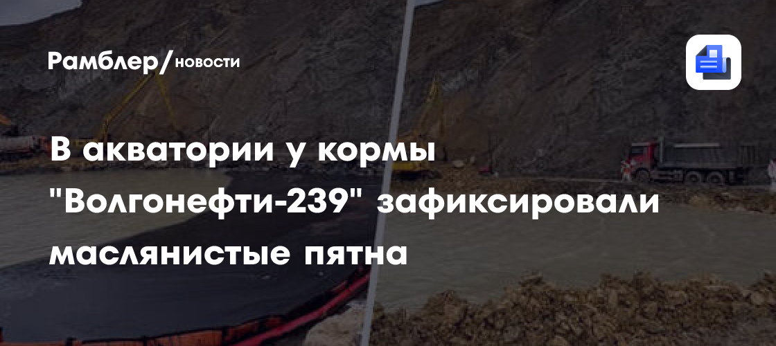 Маслянистые пятна зафиксировали в акватории у кормы «Волгонефть-239»