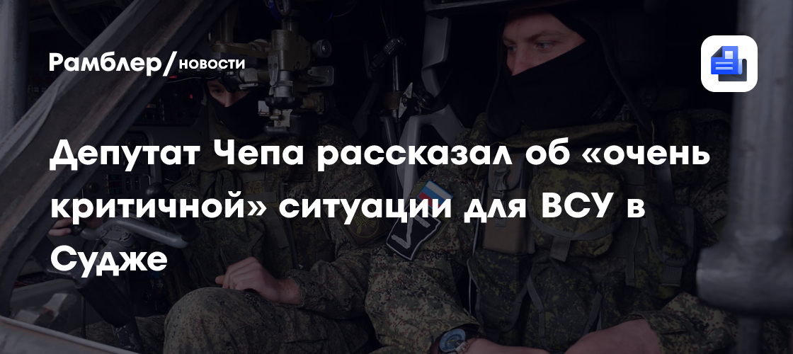 Депутат Чепа рассказал об «очень критичной» ситуации ВСУ в Судже