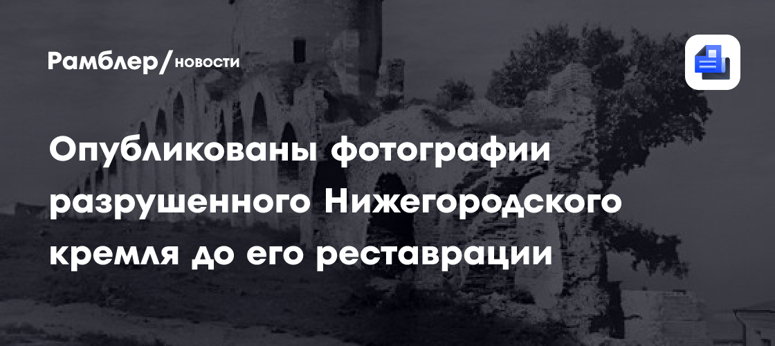 Опубликованы фотографии разрушенного Нижегородского кремля до его реставрации