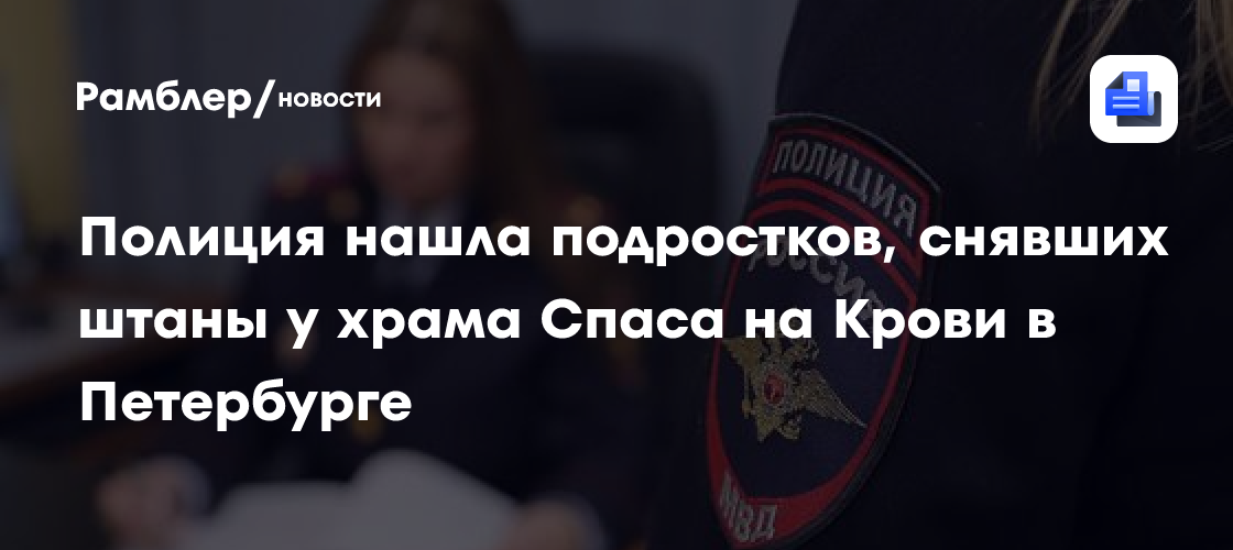 Полиция установила личности подростков, снявших штаны у храма Спаса на Крови