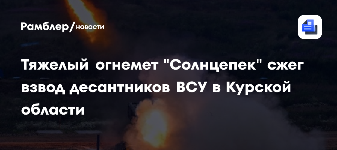 Тяжелый огнемет «Соллнцепек» сжег взвод десантников ВСУ в Курской области