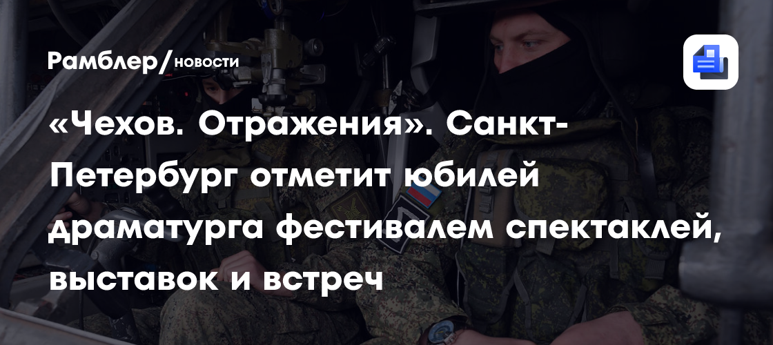 «Чехов. Отражения». Санкт-Петербург отметит юбилей драматурга фестивалем спектаклей, выставок и встреч