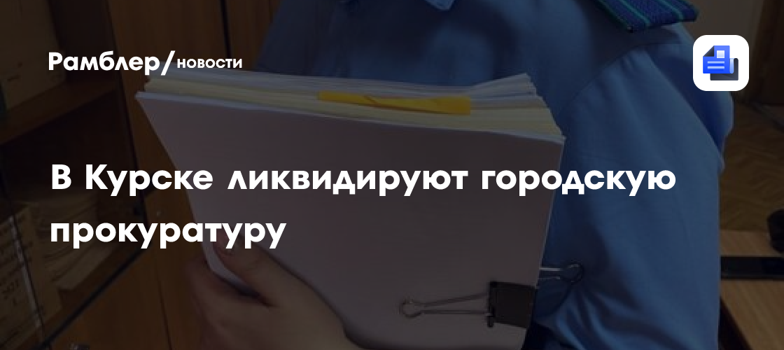 В Курске ликвидируют городскую прокуратуру