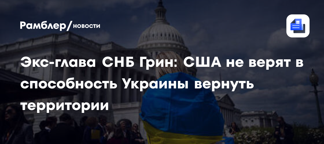 Экс-глава СНБ Грин: США не верят в способность Украины вернуть территории