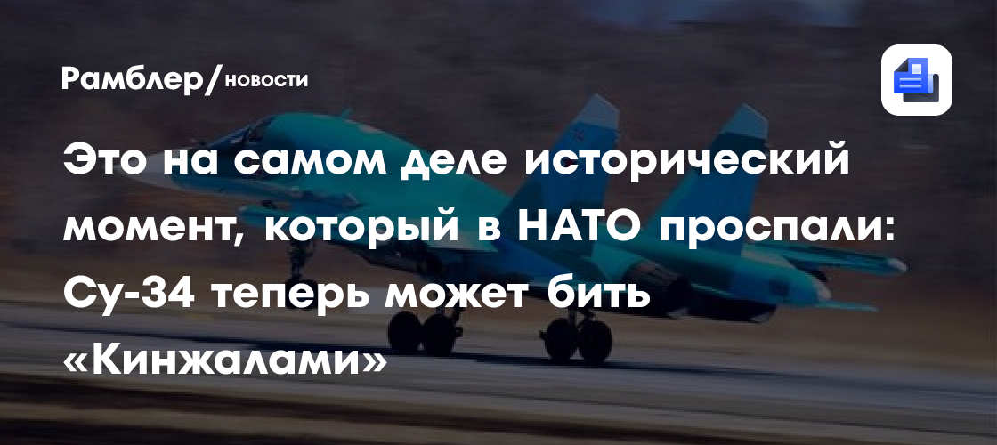 Это на самом деле исторический момент, который в НАТО проспали: Су-34 теперь может бить «Кинжалами»