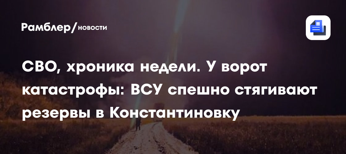 СВО, хроника недели. У ворот катастрофы: ВСУ спешно стягивают резервы в Константиновку