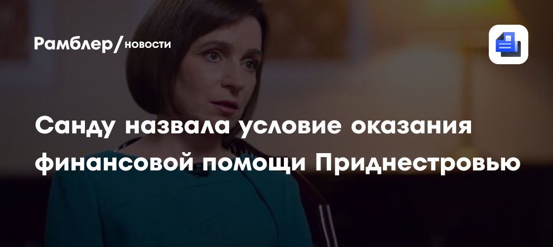 Санду назвала условие оказания финансовой помощи Приднестровью