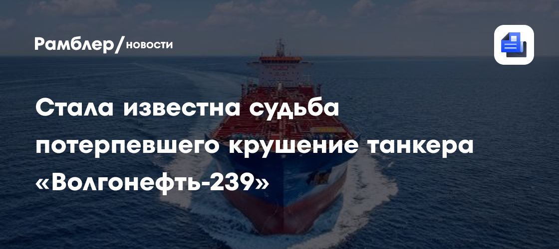 Росморречфлот: танкер «Волгонефть-239» будет полностью утилизирован