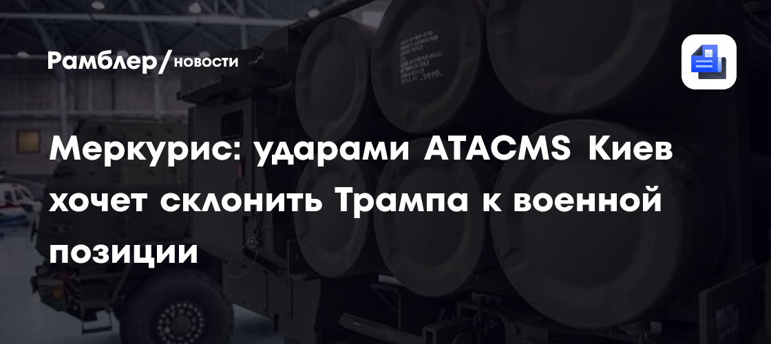 Аналитик Меркурис: ударами ATACMS Киев хочет склонить Трампа к военной позиции