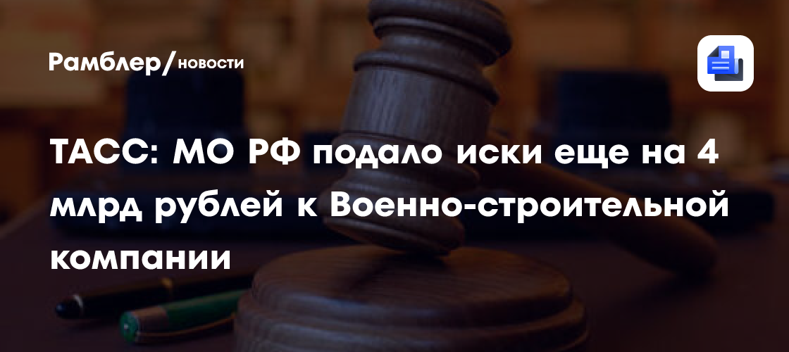 ТАСС: Минобороны подало иски еще на 4 млрд рублей к Военно-строительной компании