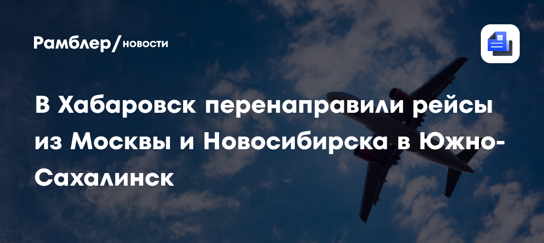 Рейсы из Москвы и Новосибирска в Южно-Сахалинск перенаправили в Хабаровск