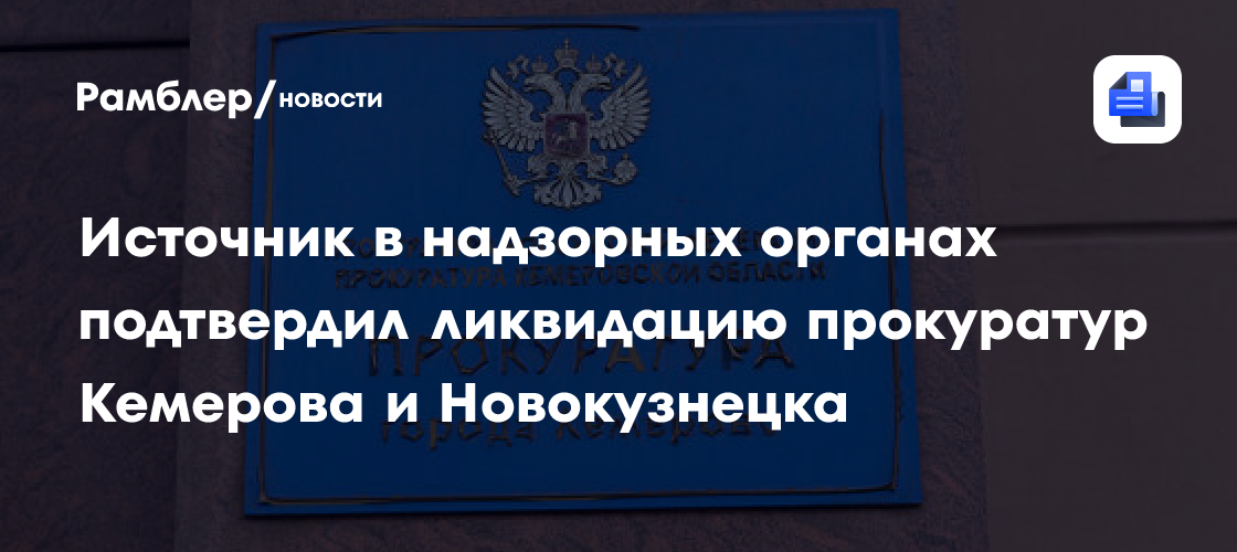 Источник в надзорных органах подтвердил ликвидацию прокуратур Кемерова и Новокузнецка