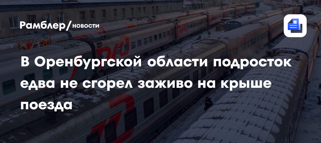 Подросток загорелся на крыше вагона поезда под Оренбургом