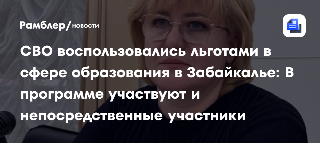 Более 16 тысяч детей участников СВО воспользовались льготами в сфере образования в Забайкалье: В программе участвуют и непосредственные участники спецоперации