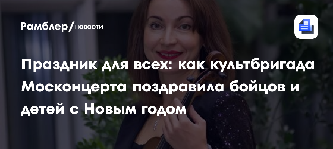 Праздник для всех: как культбригада Москонцерта поздравила бойцов и детей с Новым годом