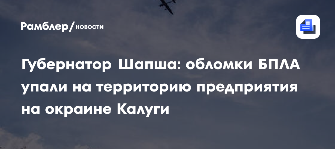 Губернатор Шапша: обломки БПЛА упали на территорию предприятия на окраине Калуги