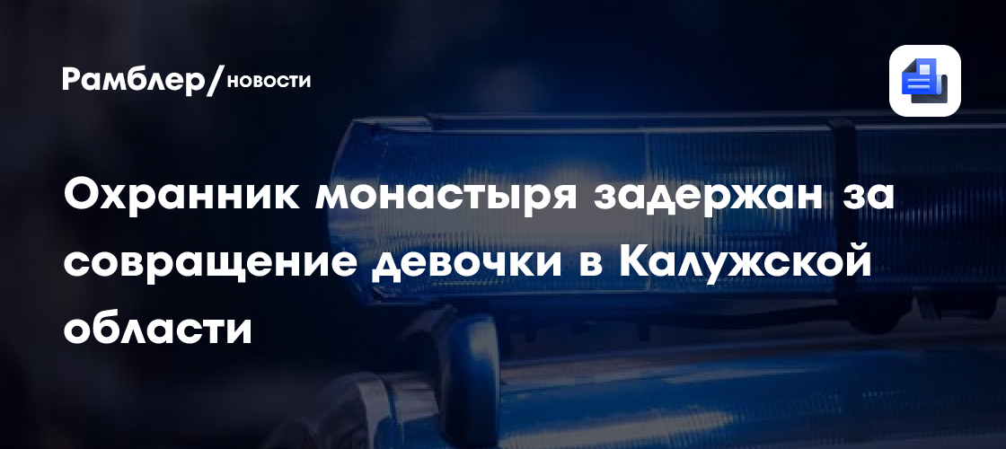 Охранник монастыря задержан за совращение 9-летней девочки в Калужской области