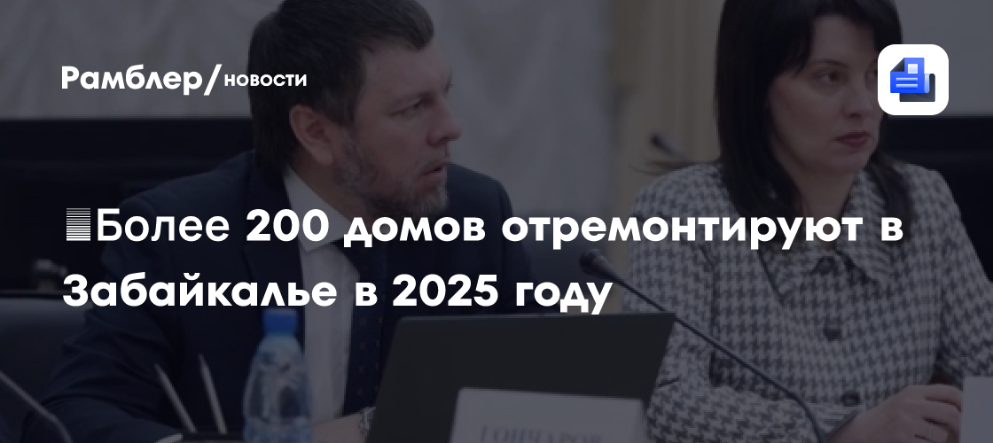 ​Более 200 домов отремонтируют в Забайкалье в 2025 году