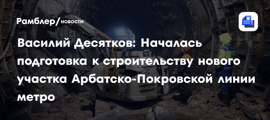 Василий Десятков: Началась подготовка к строительству нового участка Арбатско-Покровской линии метро