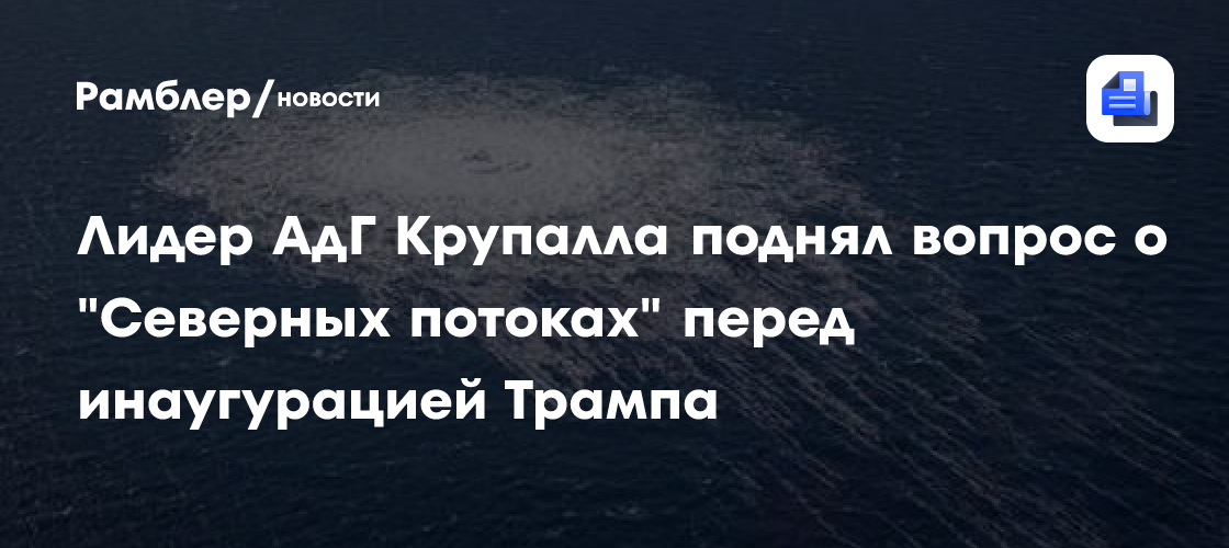 Лидер АдГ Крупалла поднял вопрос о «Северных потоках» перед инаугурацией Трампа