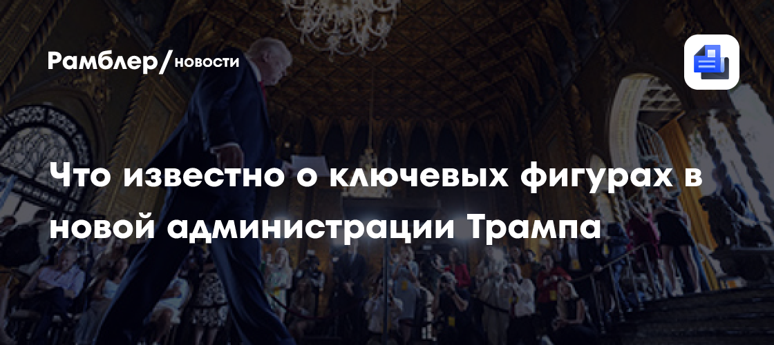 Что известно о ключевых фигурах в новой администрации Трампа