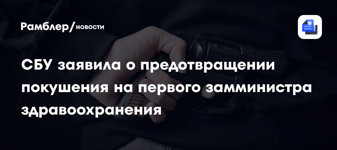 СБУ заявила о предотвращении покушения на первого замминистра здравоохранения